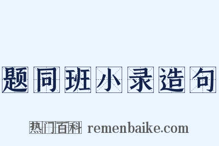 题同班小录造句是什么意思的图片